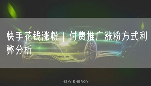 快手花钱涨粉｜付费推广涨粉方式利弊分析