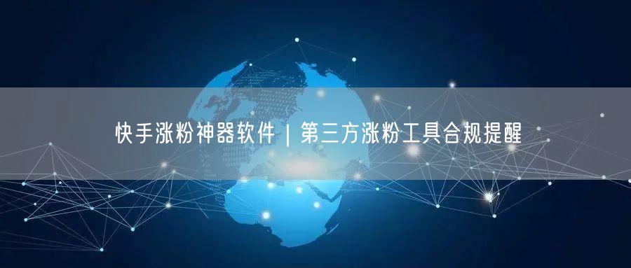 快手涨粉神器软件｜第三方涨粉工具合规提醒