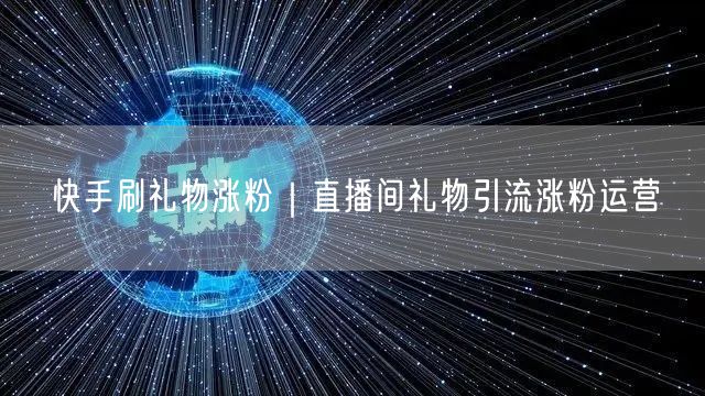 快手刷礼物涨粉｜直播间礼物引流涨粉运营