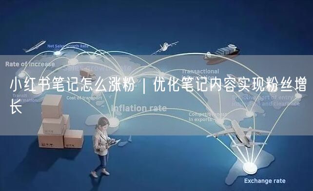 小红书笔记怎么涨粉｜优化笔记内容实现粉丝增长