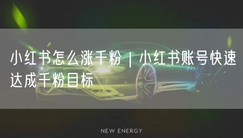 小红书怎么涨千粉｜小红书账号快速达成千粉目标
