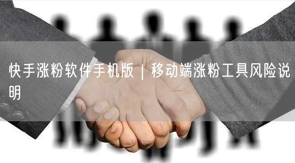 快手涨粉软件手机版｜移动端涨粉工具风险说明