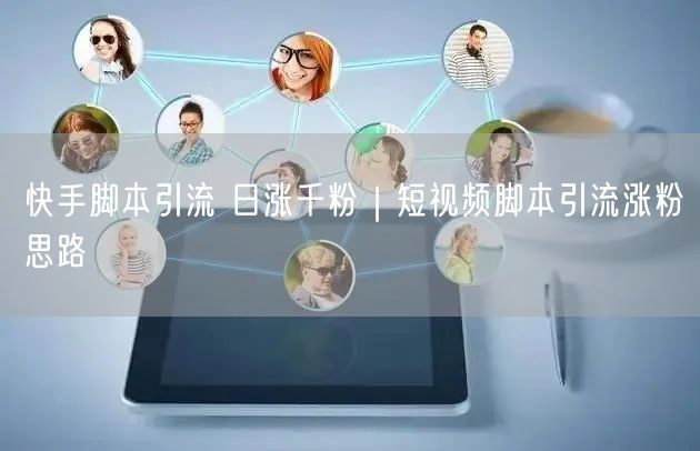 快手脚本引流 日涨千粉｜短视频脚本引流涨粉思路