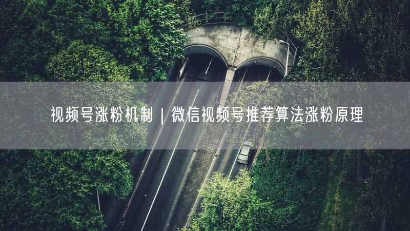 视频号涨粉机制｜微信视频号推荐算法涨粉原理