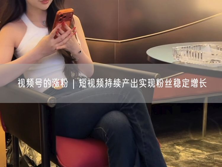 视频号的涨粉｜短视频持续产出实现粉丝稳定增长