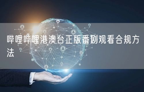 哔哩哔哩港澳台正版番剧观看合规方法