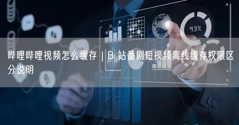 哔哩哔哩视频怎么缓存｜B 站番剧短视频离线缓存权限区分说明