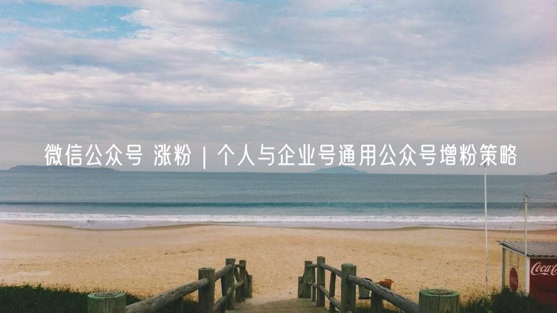微信公众号 涨粉｜个人与企业号通用公众号增粉策略