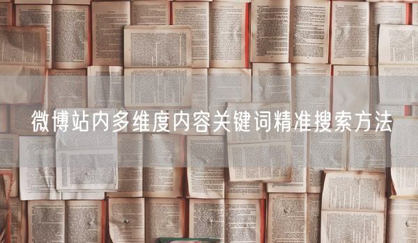 微博站内多维度内容关键词精准搜索方法