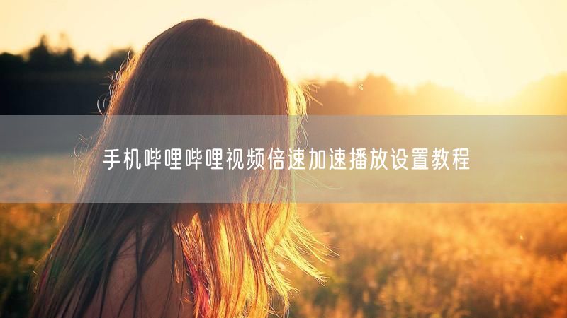 手机哔哩哔哩视频倍速加速播放设置教程