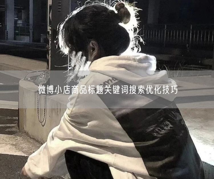 微博小店商品标题关键词搜索优化技巧