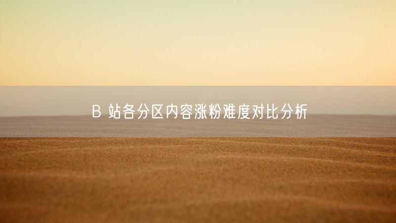 B 站各分区内容涨粉难度对比分析