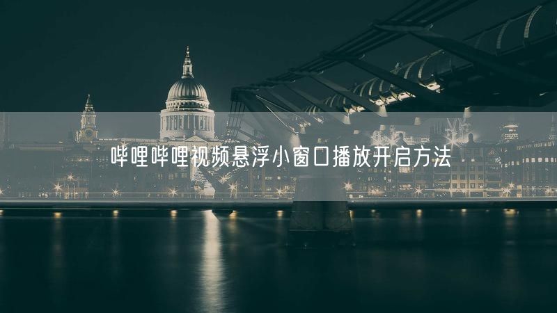 哔哩哔哩视频悬浮小窗口播放开启方法