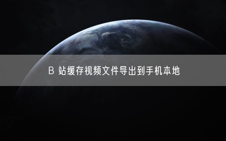 B 站缓存视频文件导出到手机本地