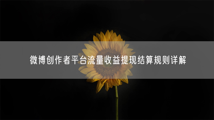微博创作者平台流量收益提现结算规则详解