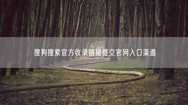 搜狗搜索官方收录链接提交官网入口渠道