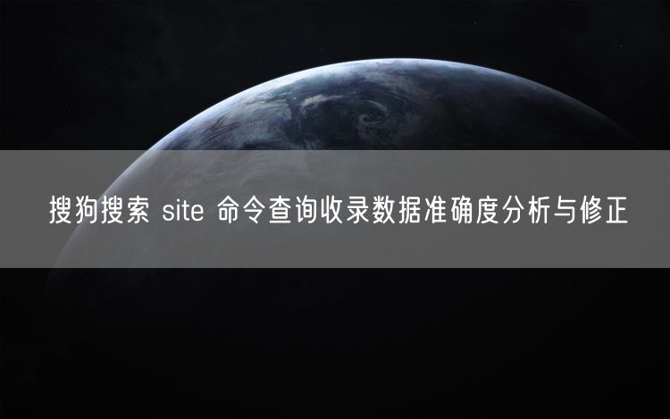 搜狗搜索 site 命令查询收录数据准确度分析与修正