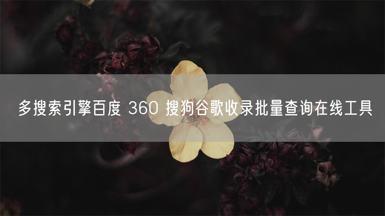 多搜索引擎百度 360 搜狗谷歌收录批量查询在线工具