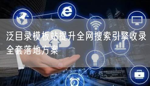 泛目录模板站提升全网搜索引擎收录全套落地方案