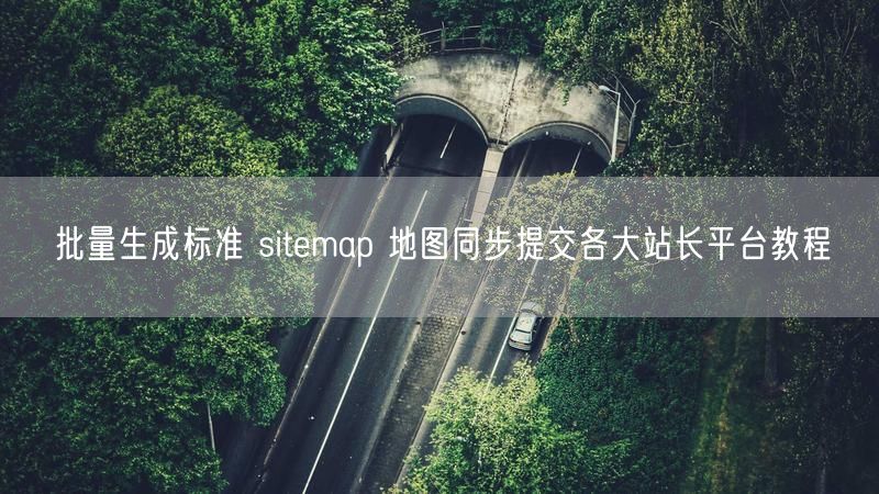 批量生成标准 sitemap 地图同步提交各大站长平台教程