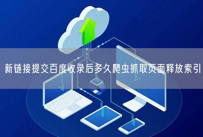新链接提交百度收录后多久爬虫抓取页面释放索引