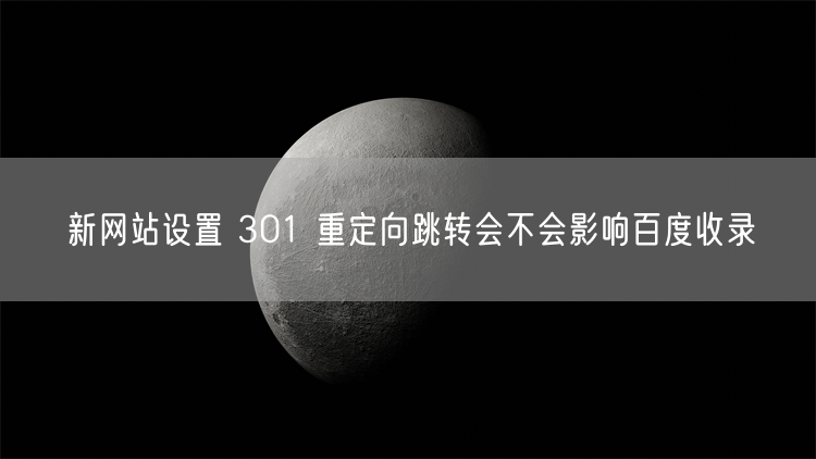 新网站设置 301 重定向跳转会不会影响百度收录