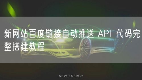 新网站百度链接自动推送 API 代码完整搭建教程