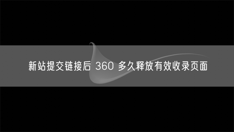 新站提交链接后 360 多久释放有效收录页面