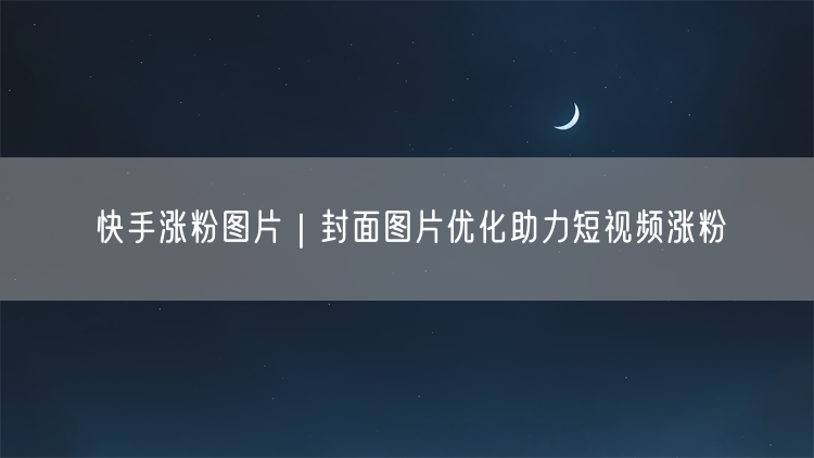 快手涨粉图片｜封面图片优化助力短视频涨粉