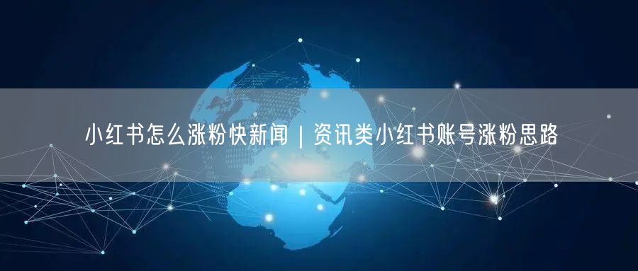 小红书怎么涨粉快新闻｜资讯类小红书账号涨粉思路
