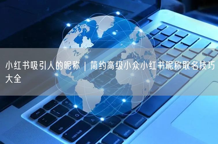 小红书吸引人的昵称｜简约高级小众小红书昵称取名技巧大全