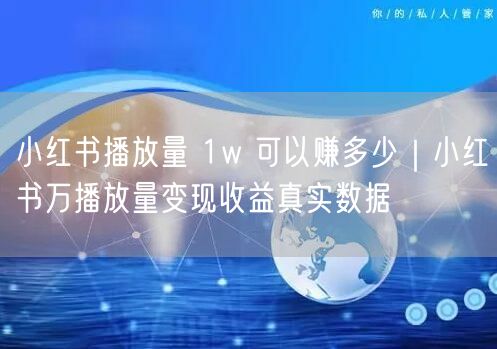 小红书播放量 1w 可以赚多少｜小红书万播放量变现收益真实数据