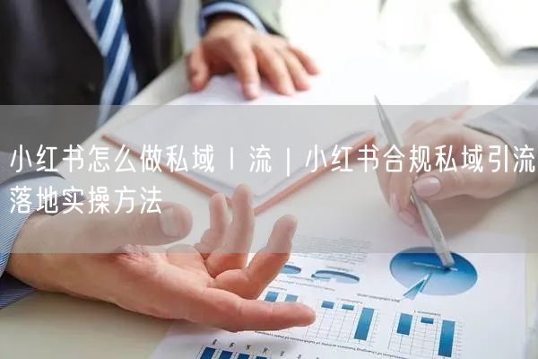 小红书怎么做私域 I 流｜小红书合规私域引流落地实操方法