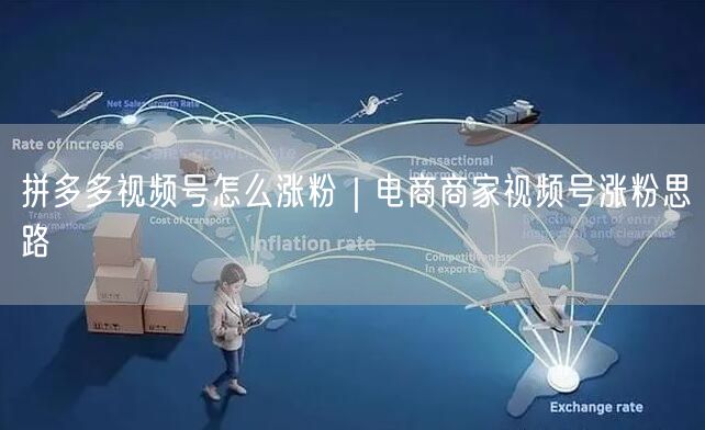 拼多多视频号怎么涨粉｜电商商家视频号涨粉思路