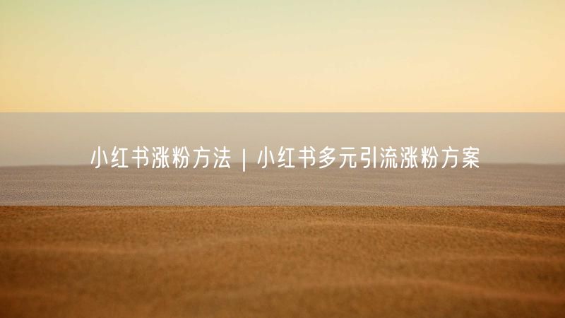 小红书涨粉方法｜小红书多元引流涨粉方案