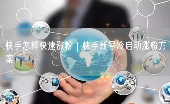 快手怎样快速涨粉｜快手新号冷启动涨粉方案