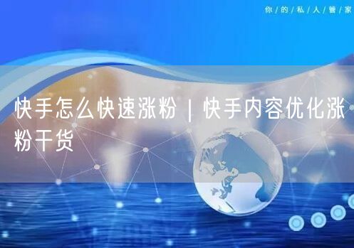 快手怎么快速涨粉｜快手内容优化涨粉干货