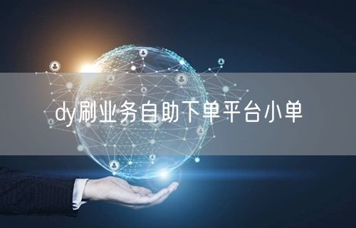 dy刷业务自助下单平台小单