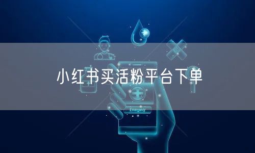 小红书买活粉平台下单