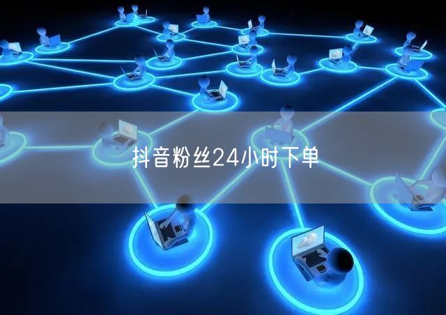 抖音粉丝24小时下单