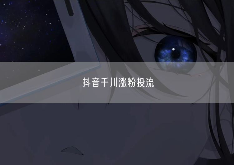 抖音千川涨粉投流