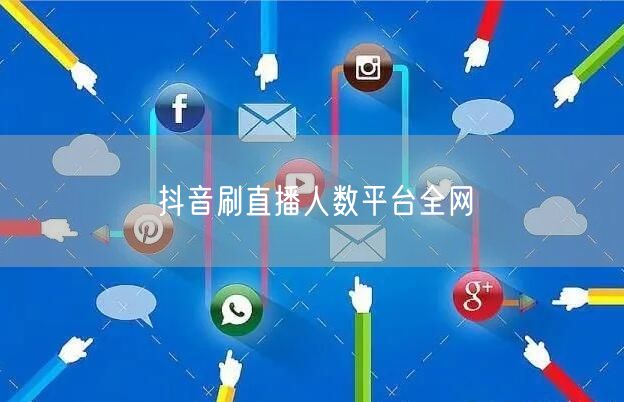 抖音刷直播人数平台全网