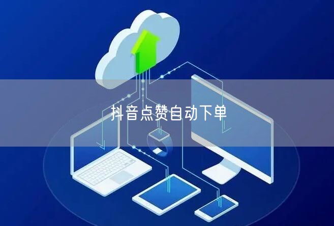 抖音点赞自动下单