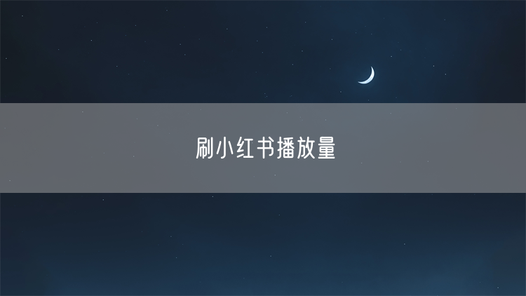 刷小红书播放量