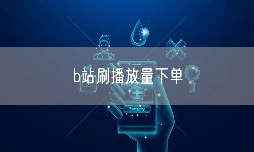 b站刷播放量下单