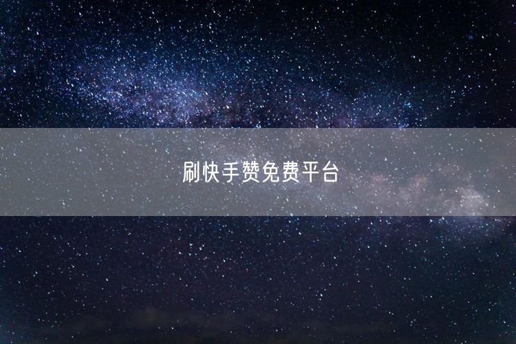 刷快手赞免费平台