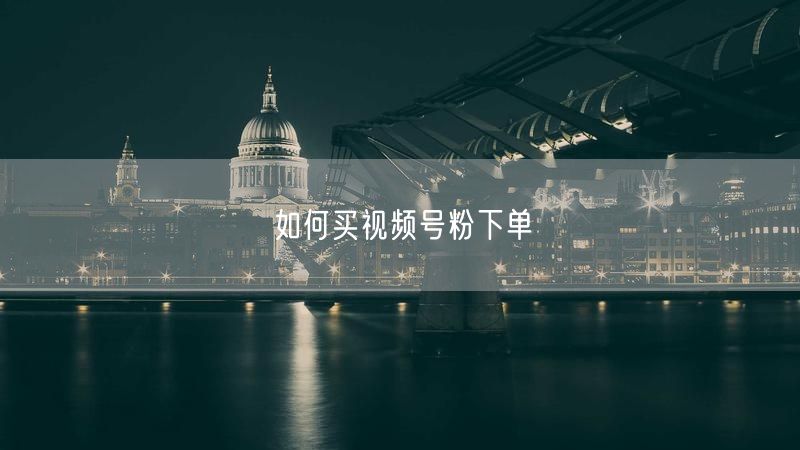 如何买视频号粉下单