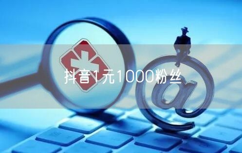 抖音1元1000粉丝