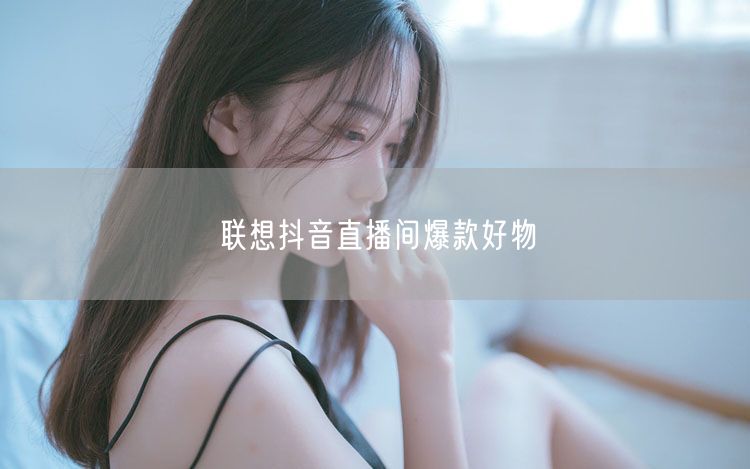 联想抖音直播间爆款好物