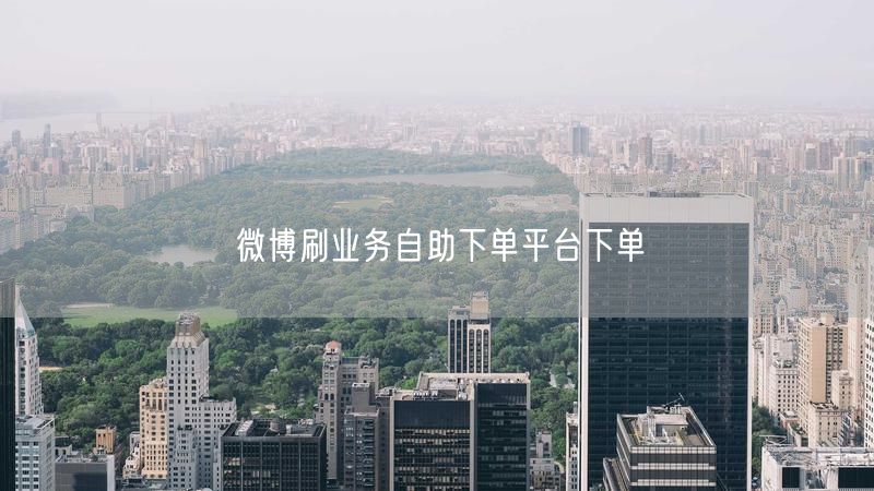 微博刷业务自助下单平台下单